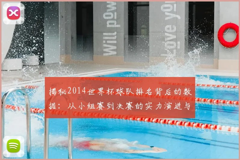 揭秘2014世界杯球队排名背后的数据：从小组赛到决赛的实力演进与关键转折点