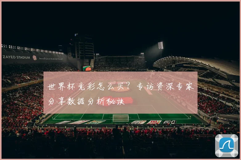世界杯竞彩怎么买？专访资深专家分享数据分析秘诀