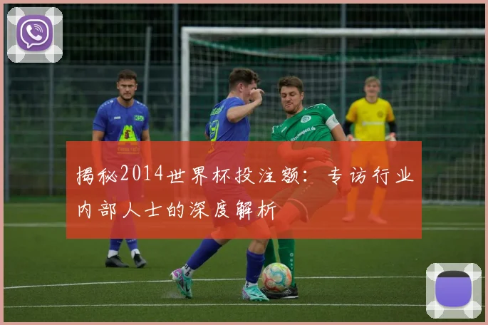 揭秘2014世界杯投注额：专访行业内部人士的深度解析