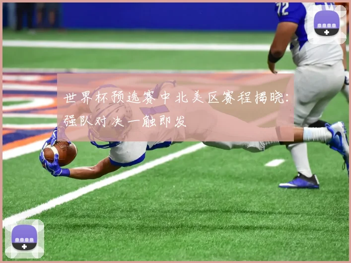 世界杯预选赛中北美区赛程揭晓：强队对决一触即发