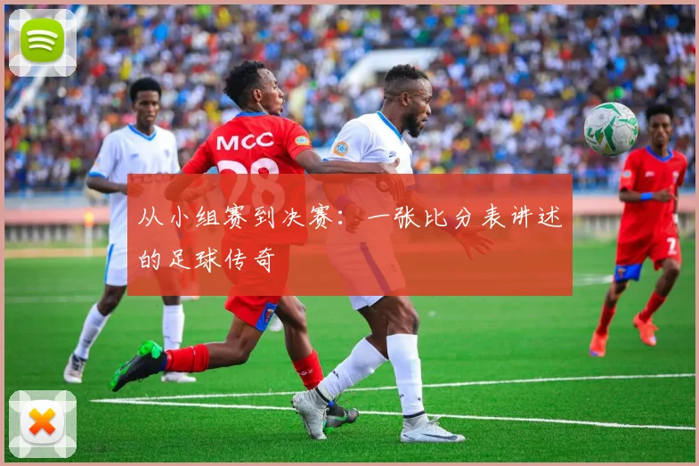 从小组赛到决赛:一张比分表讲述的足球传奇