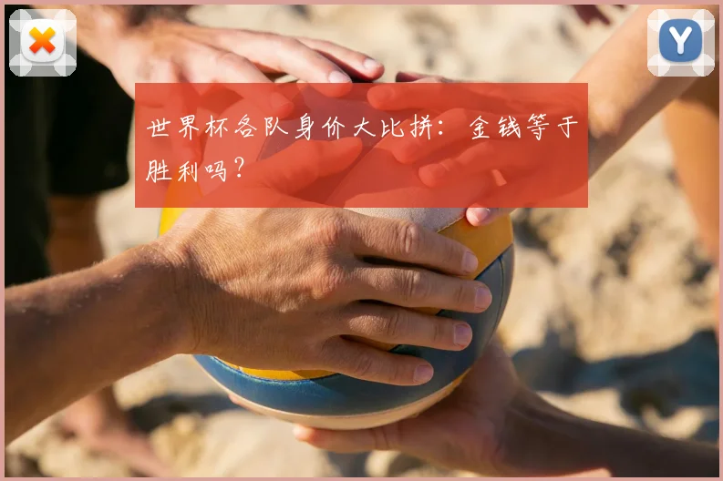 世界杯各队身价大比拼:金钱等于胜利吗?