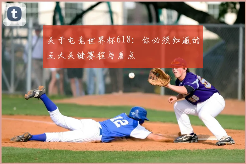 关于电竞世界杯618：你必须知道的五大关键赛程与看点