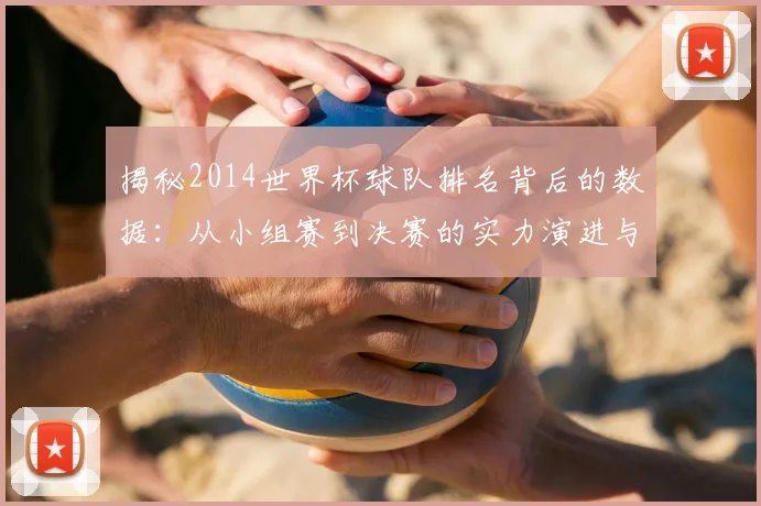 揭秘2014世界杯球队排名背后的数据：从小组赛到决赛的实力演进与关键转折点