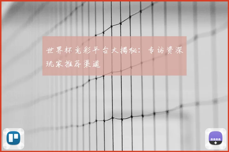 世界杯竞彩平台大揭秘：专访资深玩家推荐渠道