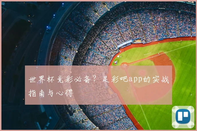 世界杯竞彩必备？足彩吧app的实战指南与心得