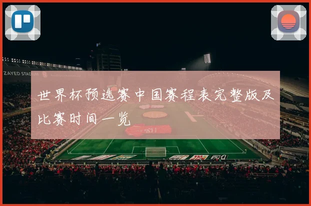 世界杯预选赛中国赛程表完整版及比赛时间一览
