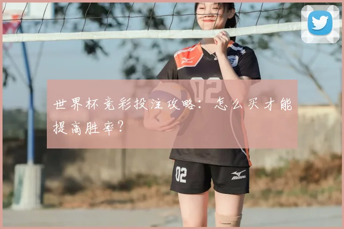 世界杯竞彩投注攻略：怎么买才能提高胜率？