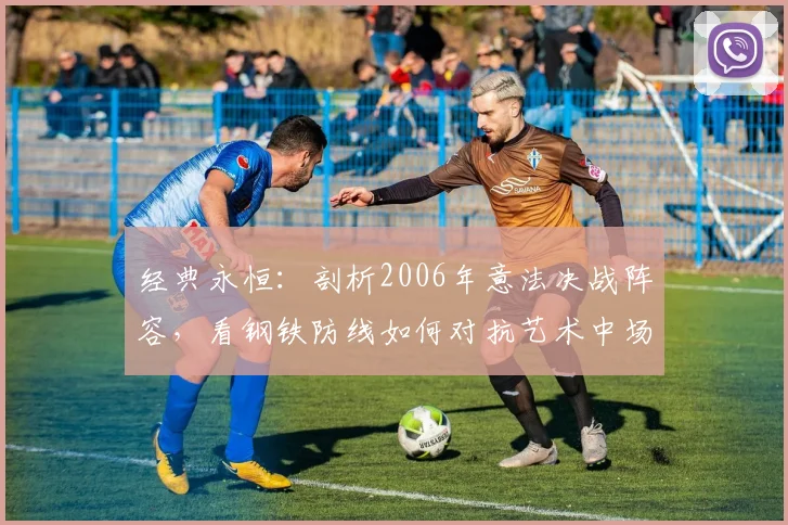 经典永恒：剖析2006年意法决战阵容，看钢铁防线如何对抗艺术中场