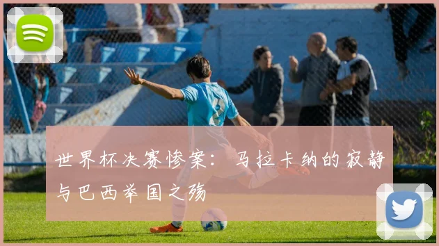 世界杯决赛惨案：马拉卡纳的寂静与巴西举国之殇