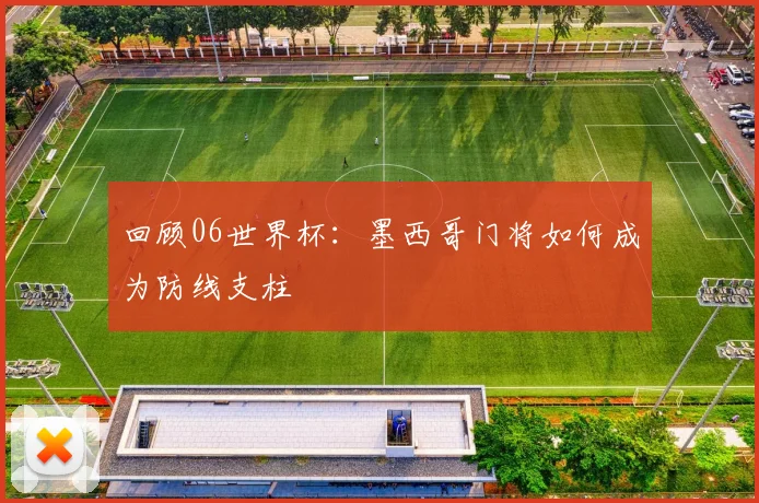 回顾06世界杯：墨西哥门将如何成为防线支柱